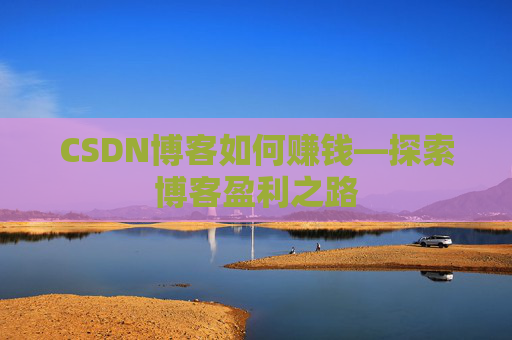 CSDN博客如何赚钱—探索博客盈利之路